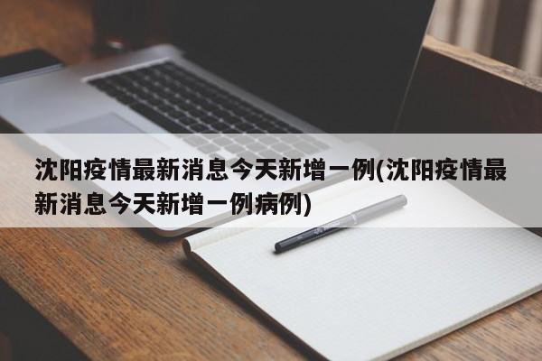 沈阳疫情最新消息今天新增一例(沈阳疫情最新消息今天新增一例病例)