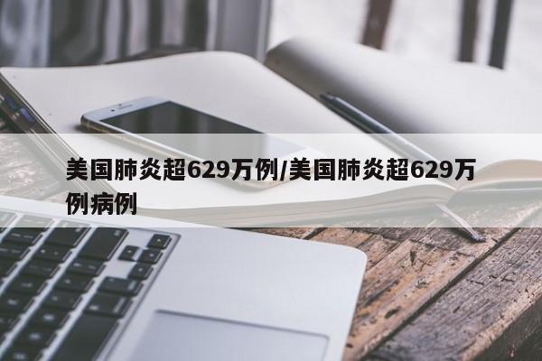 美国肺炎超629万例/美国肺炎超629万例病例