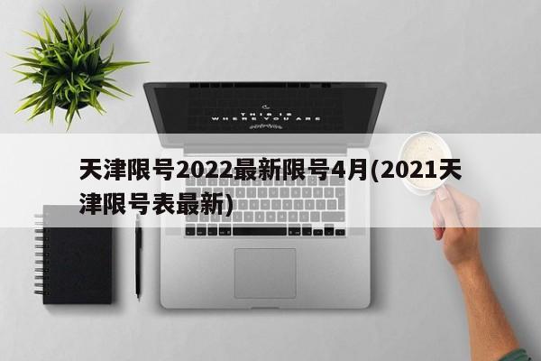 天津限号2022最新限号4月(2021天津限号表最新)