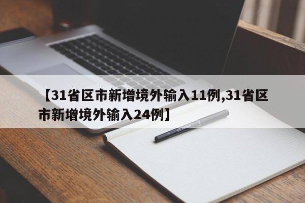 【31省区市新增境外输入11例,31省区市新增境外输入24例】