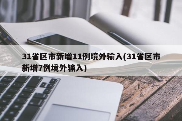 31省区市新增11例境外输入(31省区市新增7例境外输入)