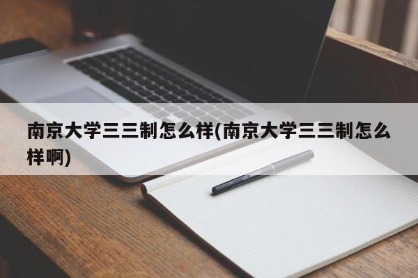 南京大学三三制怎么样(南京大学三三制怎么样啊)