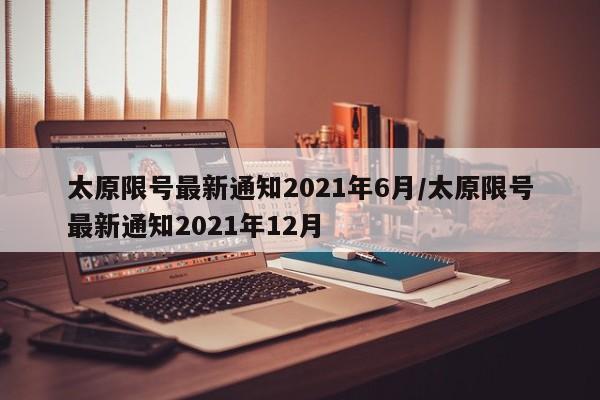 太原限号最新通知2021年6月/太原限号最新通知2021年12月