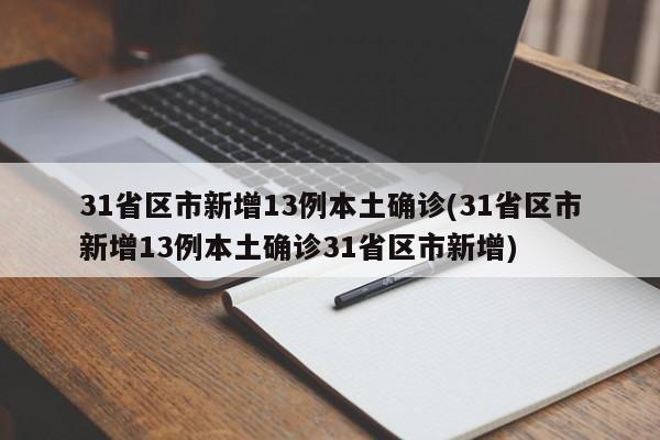 31省区市新增13例本土确诊(31省区市新增13例本土确诊31省区市新增)