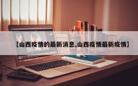 【山西疫情的最新消息,山西疫情最新疫情】
